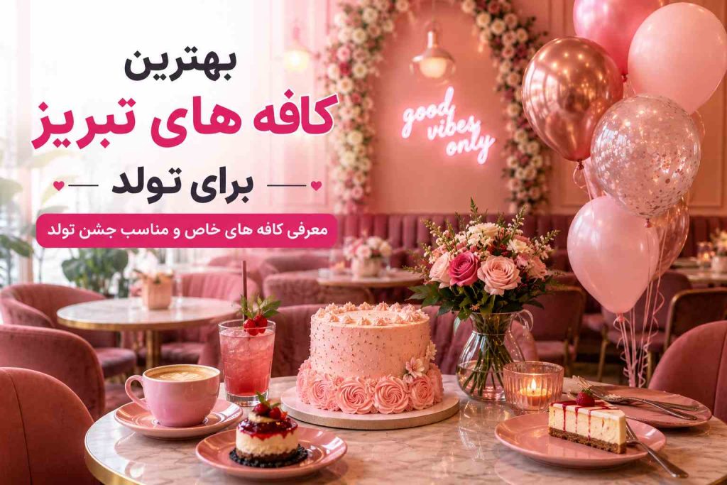 بهترین کافه های تبریز برای تولد